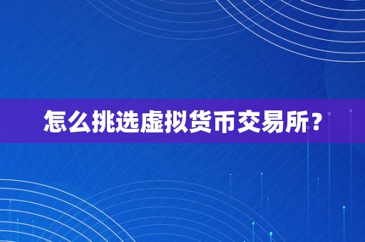 怎么挑选虚拟货币交易所？