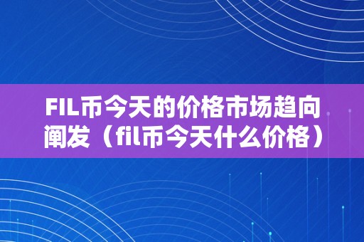 FIL币今天的价格市场趋向阐发（fil币今天什么价格）