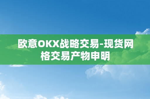 欧意OKX战略交易-现货网格交易产物申明