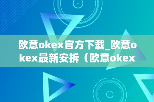 欧意okex官方下载_欧意okex最新安拆（欧意okex官网）