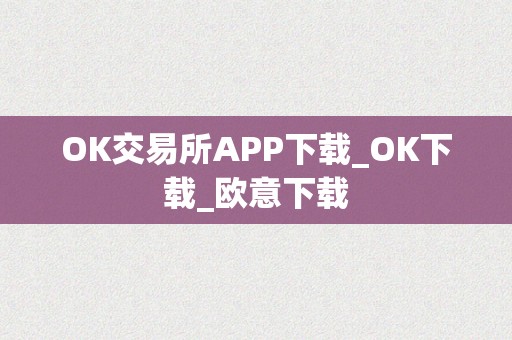 OK交易所APP下载_OK下载_欧意下载