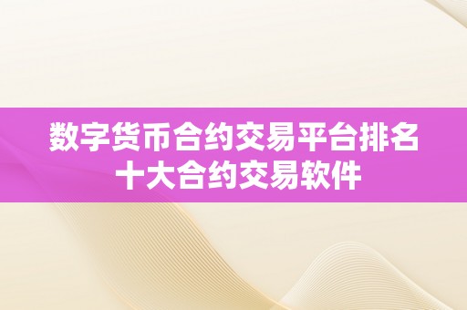 数字货币合约交易平台排名 十大合约交易软件