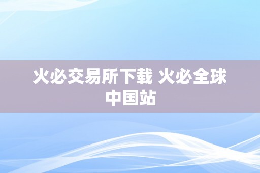 火必交易所下载 火必全球中国站