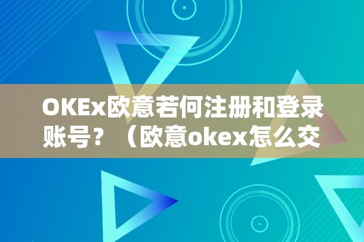 OKEx欧意若何注册和登录账号？（欧意okex怎么交易）