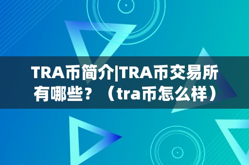 TRA币简介|TRA币交易所有哪些？（tra币怎么样）