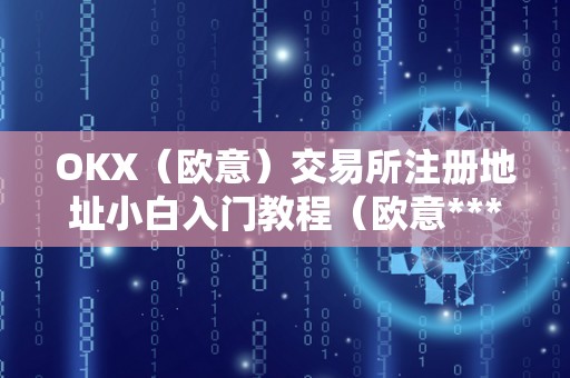 OKX(欧意)交易所注册地址小白入门教程(欧意****交易所)