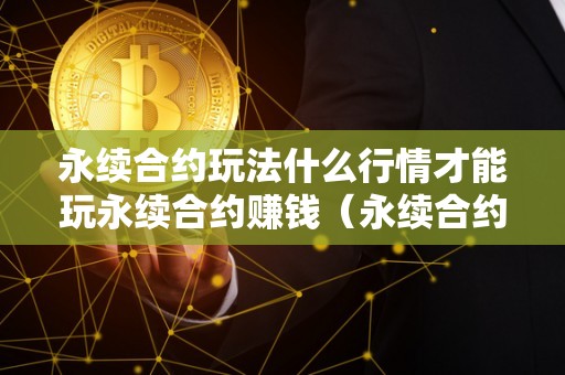 永续合约玩法什么行情才能玩永续合约赚钱(永续合约玩法什么行情才能玩永续合约赚钱的游戏)