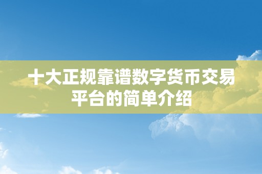 十大正规靠谱数字货币交易平台的简单介绍