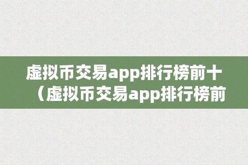 虚拟币交易app排行榜前十（虚拟币交易app排行榜前十名）