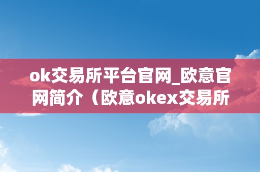 ok交易所平台官网_欧意官网简介（欧意okex交易所）