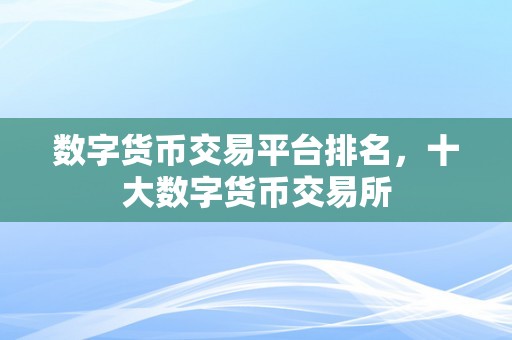 数字货币交易平台排名，十大数字货币交易所