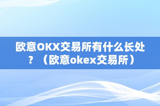 欧意OKX交易所有什么长处？（欧意okex交易所）