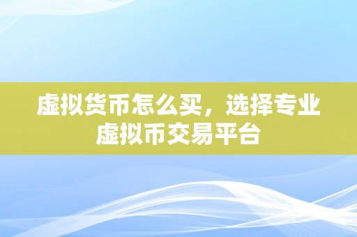 虚拟货币怎么买，选择专业虚拟币交易平台