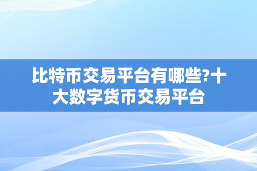 比特币交易平台有哪些?十大数字货币交易平台