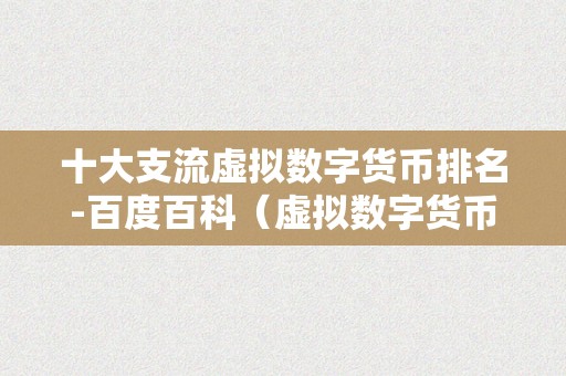 十大支流虚拟数字货币排名-百度百科（虚拟数字货币排行榜）