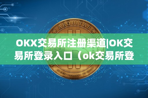 OKX交易所注册渠道|OK交易所登录入口（ok交易所登陆）