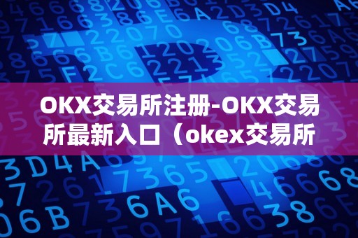 OKX交易所注册-OKX交易所最新入口（okex交易所注册）