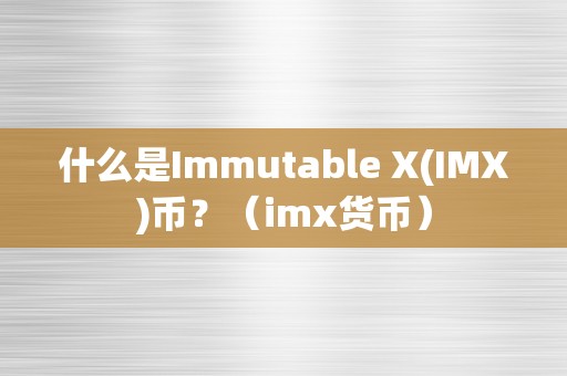 什么是Immutable X(IMX)币？（imx货币）