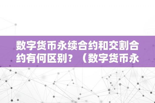 数字货币永续合约和交割合约有何区别？（数字货币永续合约和交割合约有何区别呢）