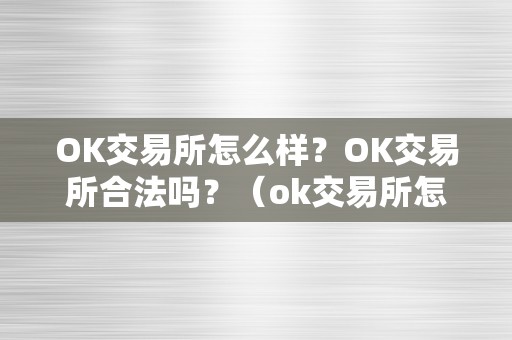 OK交易所怎么样？OK交易所合法吗？（ok交易所怎么样?ok交易所合法吗平安吗）