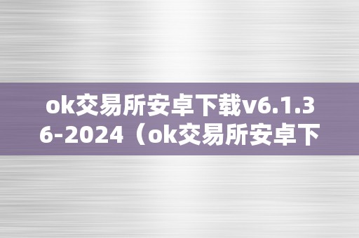 ok交易所安卓下载v6.1.36-2024（ok交易所安卓下载）