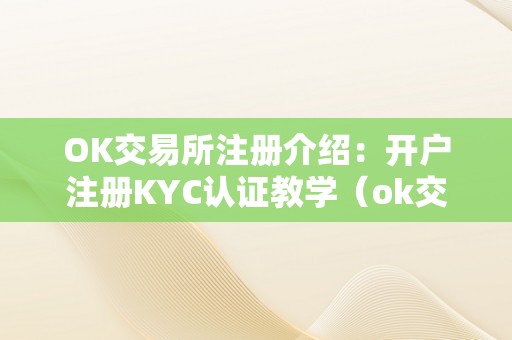 OK交易所注册介绍：开户注册KYC认证教学（ok交易所是谁设立的ok）