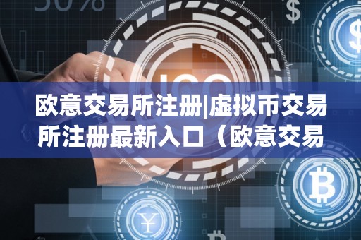 欧意交易所注册|虚拟币交易所注册最新入口（欧意交易所官网）