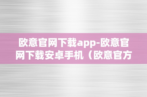 欧意官网下载app-欧意官网下载安卓手机（欧意官方网站）