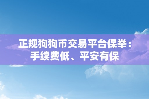 正规狗狗币交易平台保举：手续费低、平安有保