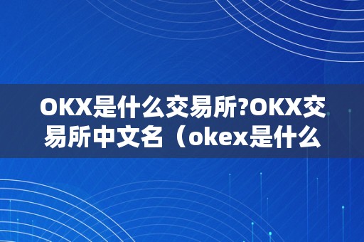 OKX是什么交易所?OKX交易所中文名（okex是什么交易所,中文名）