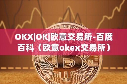 OKX|OK|欧意交易所-百度百科（欧意okex交易所）