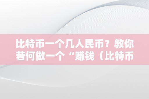 比特币一个几人民币？教你若何做一个“赚钱（比特币1个几人民币）