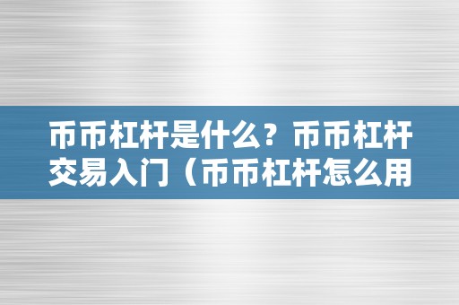 币币杠杆是什么？币币杠杆交易入门（币币杠杆怎么用）