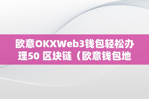欧意OKXWeb3钱包轻松办理50 区块链（欧意钱包地址在哪）