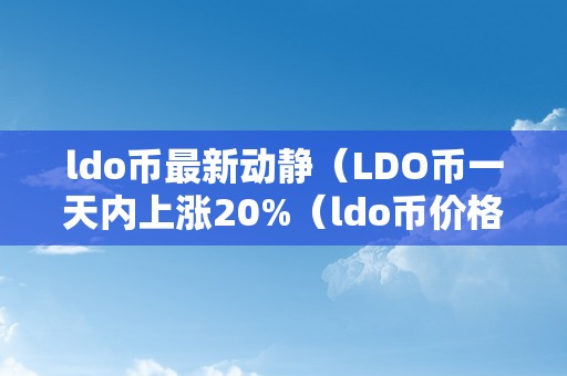 ldo币最新动静（LDO币一天内上涨20%（ldo币价格）