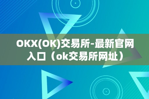 OKX(OK)交易所-最新官网入口（ok交易所网址）