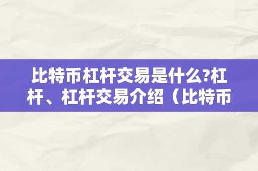 比特币杠杆交易是什么?杠杆、杠杆交易介绍（比特币杠杆交易是什么意思?）