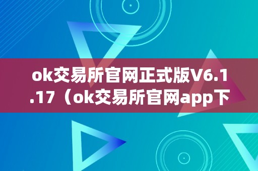 ok交易所官网正式版V6.1.17（ok交易所官网app下载）