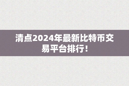 清点2024年最新比特币交易平台排行！