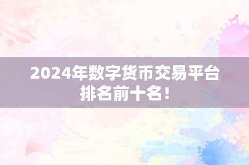 2024年数字货币交易平台排名前十名！