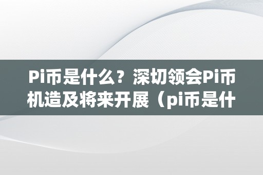 Pi币是什么？深切领会Pi币机造及将来开展（pi币是什么?深切领会pi币机造及将来开展的趋向）