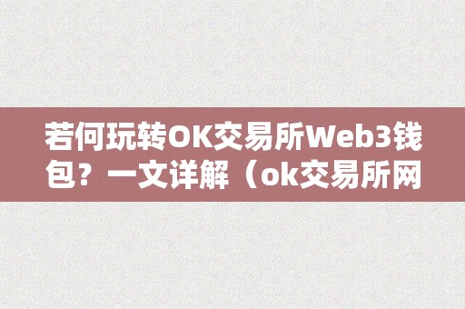 若何玩转OK交易所Web3钱包？一文详解（ok交易所网页版）