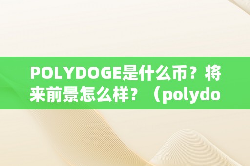 POLYDOGE是什么币？将来前景怎么样？（polydoge是什么币啊）