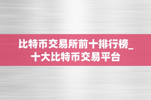 比特币交易所前十排行榜_十大比特币交易平台