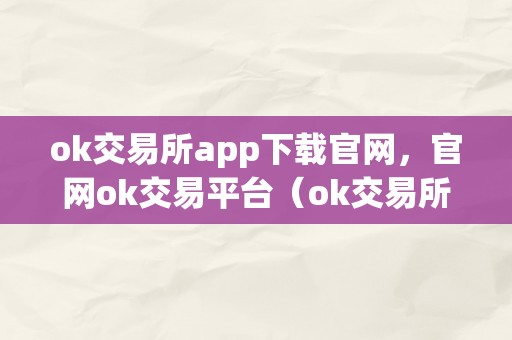 ok交易所app下载官网，官网ok交易平台（ok交易所官方网站）