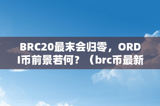 BRC20最末会归零，ORDI币前景若何？（brc币最新动静）