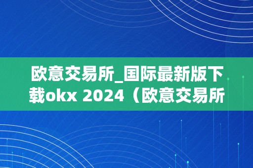 欧意交易所_国际最新版下载okx 2024（欧意交易所官网）