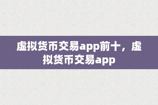 虚拟货币交易app前十，虚拟货币交易app