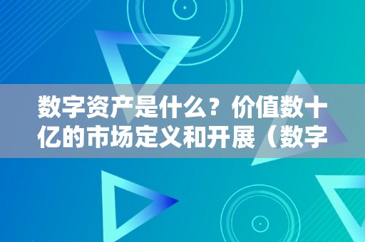 数字资产是什么？价值数十亿的市场定义和开展（数字资产是什么?价值数十亿的市场定义和开展趋向）