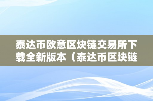 泰达币欧意区块链交易所下载全新版本（泰达币区块链交易查询）